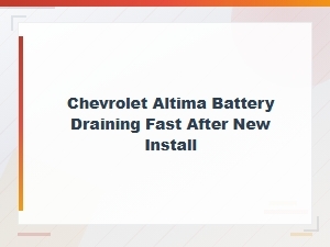 Chevrolet Altima Battery Draining Fast After New Install: Causes and Fixes
