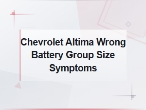 Chevrolet Altima Wrong Battery Group Size Symptoms and Warning Signs