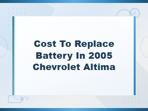 Chevrolet Altima Battery Replacement Cost and Installation Guide