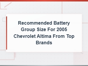 Recommended Battery Group Size for 2005 Chevrolet Altima From Top Brands